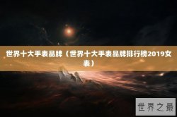 世界十大手表品牌（世界十大手表品牌排行榜2019女表）