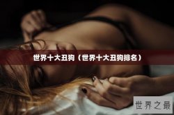 世界十大丑狗（世界十大丑狗排名）