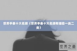 世界手表十大名牌（世界手表十大名牌有哪些一类二类）