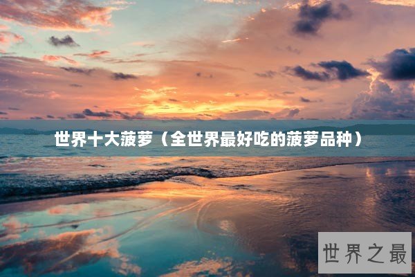 世界十大菠萝（全世界最好吃的菠萝品种）