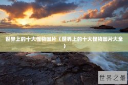 世界上的十大怪物图片（世界上的十大怪物图片大全）