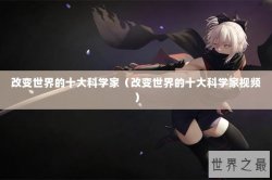 改变世界的十大科学家（改变世界的十大科学家视频）