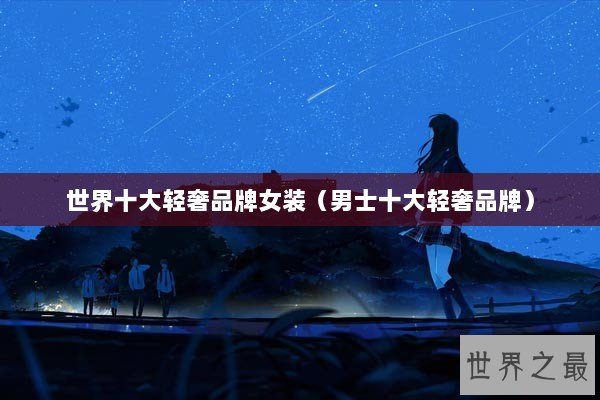 世界十大轻奢品牌女装（男士十大轻奢品牌）