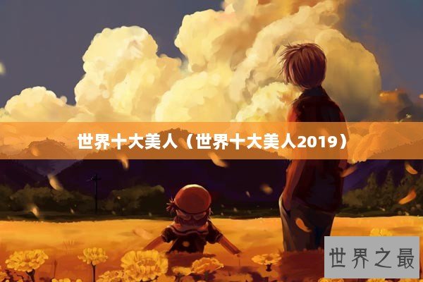 世界十大美人（世界十大美人2019）