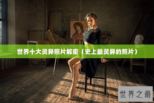 世界十大灵异照片解密（史上最灵异的照片）