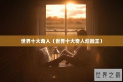 世界十大奇人（世界十大奇人烂脸王）