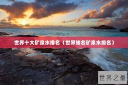 世界十大矿泉水排名（世界知名矿泉水排名）