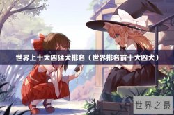 世界上十大凶猛犬排名（世界排名前十大凶犬）