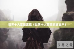 世界十大富豪家族（世界十大富豪家族资产）
