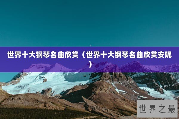 世界十大钢琴名曲欣赏（世界十大钢琴名曲欣赏安妮）