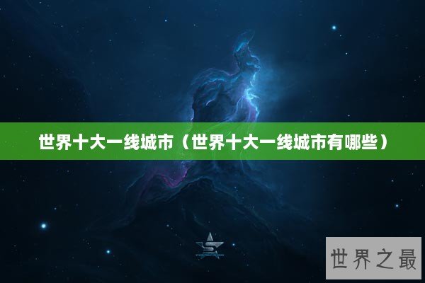 世界十大一线城市（世界十大一线城市有哪些）