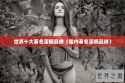 世界十大著名蛋糕品牌（国内著名蛋糕品牌）