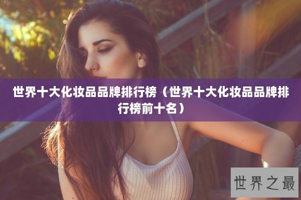世界十大化妆品品牌排行榜（世界十大化妆品品牌排行榜前十名）