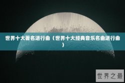 世界十大著名进行曲（世界十大经典音乐名曲进行曲）