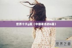 世界十大g星（中国著名的G星）