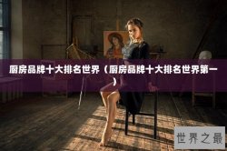 厨房品牌十大排名世界（厨房品牌十大排名世界第一）