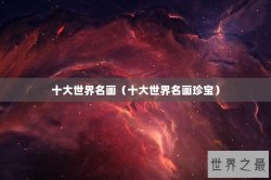 十大世界名画（十大世界名画珍宝）