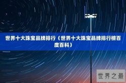 世界十大珠宝品牌排行（世界十大珠宝品牌排行榜百度百科）