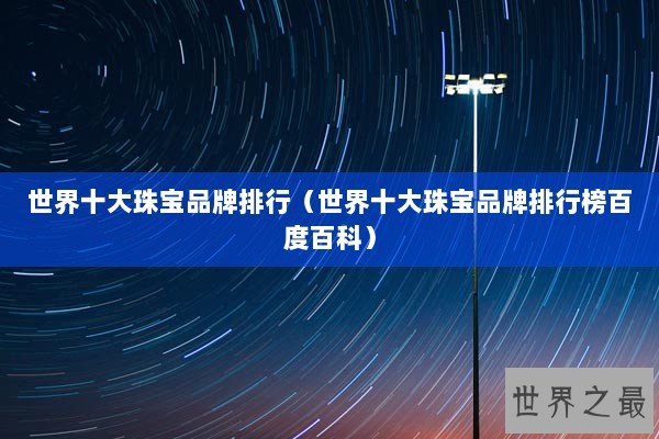世界十大珠宝品牌排行（世界十大珠宝品牌排行榜百度百科）