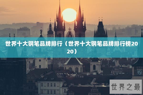 世界十大钢笔品牌排行（世界十大钢笔品牌排行榜2020）