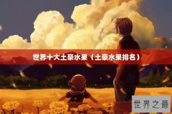 世界十大土豪水果（土豪水果排名）