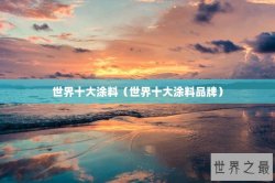 世界十大涂料（世界十大涂料品牌）
