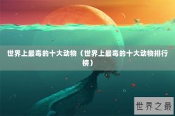 世界上最毒的十大动物（世界上最毒的十大动物排行榜）