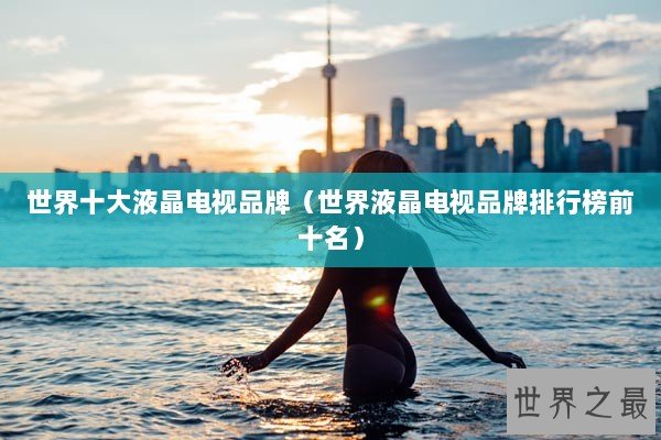 世界十大液晶电视品牌（世界液晶电视品牌排行榜前十名）