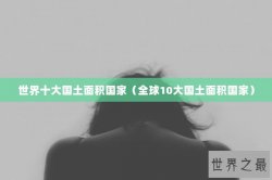 世界十大国土面积国家（全球10大国土面积国家）