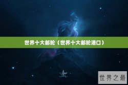 世界十大邮轮（世界十大邮轮港口）