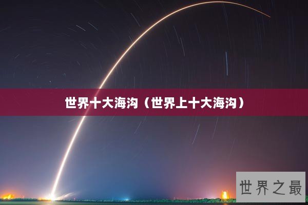 世界十大海沟（世界上十大海沟）