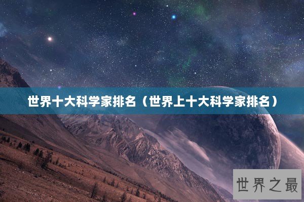 世界十大科学家排名（世界上十大科学家排名）