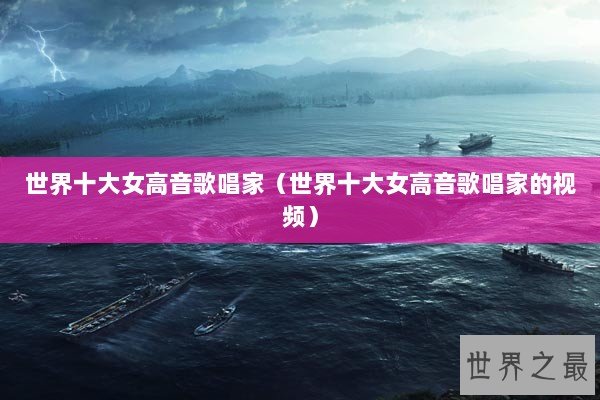 世界十大女高音歌唱家（世界十大女高音歌唱家的视频）