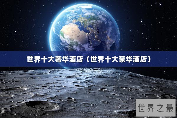 世界十大奢华酒店（世界十大豪华酒店）