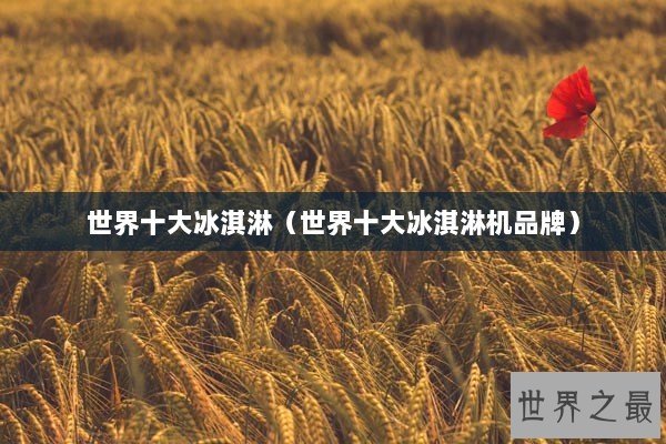 世界十大冰淇淋（世界十大冰淇淋机品牌）