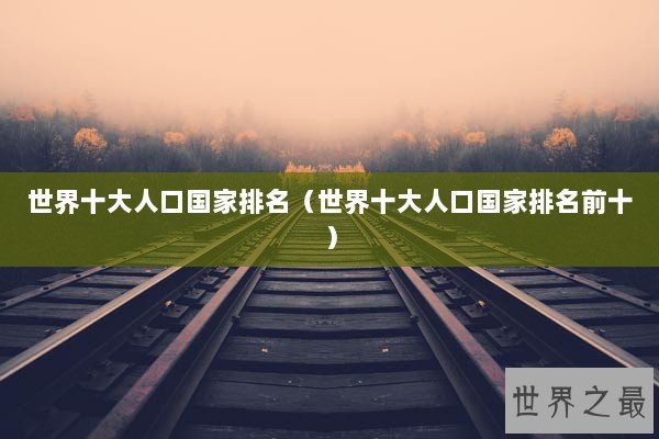 世界十大人口国家排名（世界十大人口国家排名前十）