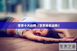 世界十大凶狗（世界排名凶狗）
