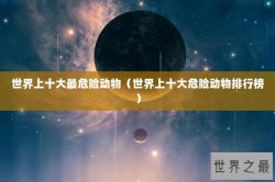 世界上十大最危险动物（世界上十大危险动物排行榜）