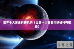 世界十大著名科研机构（世界十大著名科研机构有哪些）