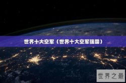 世界十大空军（世界十大空军强国）