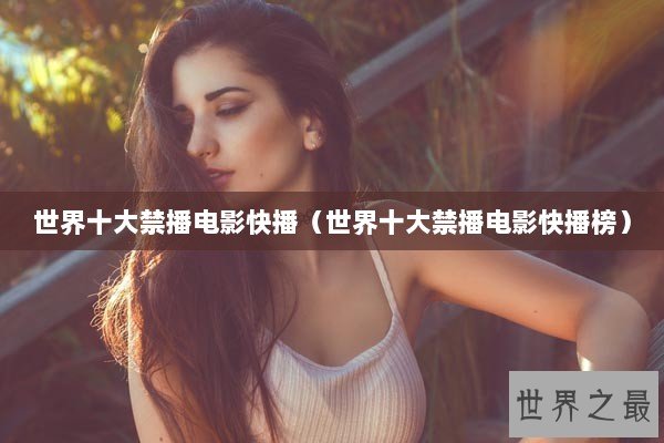 世界十大禁播电影快播（世界十大禁播电影快播榜）