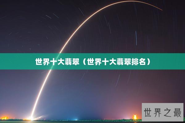 世界十大翡翠（世界十大翡翠排名）