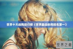 世界十大凶狗排行榜（世界最凶的狗排名第一）
