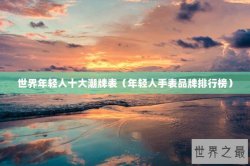 世界年轻人十大潮牌表（年轻人手表品牌排行榜）