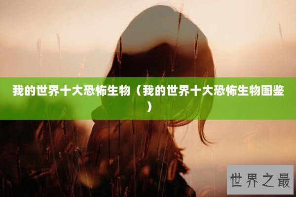 我的世界十大恐怖生物（我的世界十大恐怖生物图鉴）