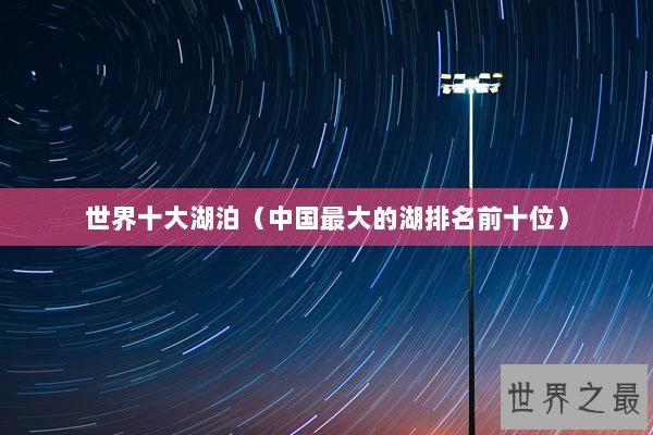 世界十大湖泊（中国最大的湖排名前十位）