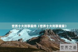 世界十大刑事案件（世界十大刑事重案）