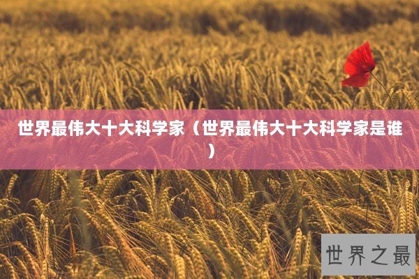 世界最伟大十大科学家（世界最伟大十大科学家是谁）