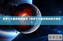 世界十大最恐怖的地方（世界十大最恐怖的地方排名）