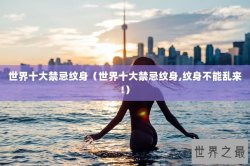 世界十大禁忌纹身（世界十大禁忌纹身,纹身不能乱来!）